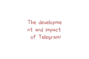 The development and impact of Telegram: A Comprehensive Analysis