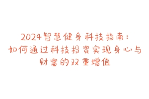 2024智慧健身科技指南：如何通过科技投资实现身心与财富的双重增值