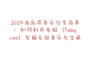 2024高品质音乐分享指南：如何利用电报（Telegram）发掘无损音乐与宝藏歌单